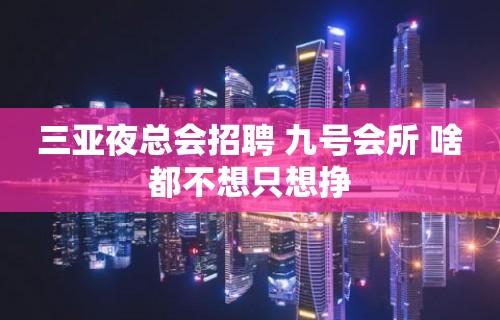 三亚夜总会招聘 九号会所 啥都不想只想挣