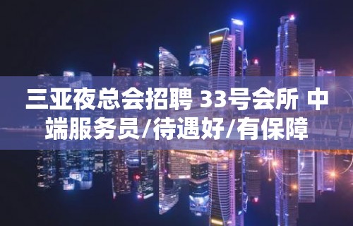 三亚夜总会招聘 33号会所 中端服务员/待遇好/有保障