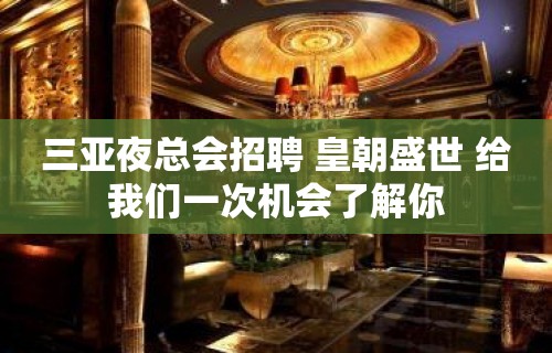 三亚夜总会招聘 皇朝盛世 给我们一次机会了解你