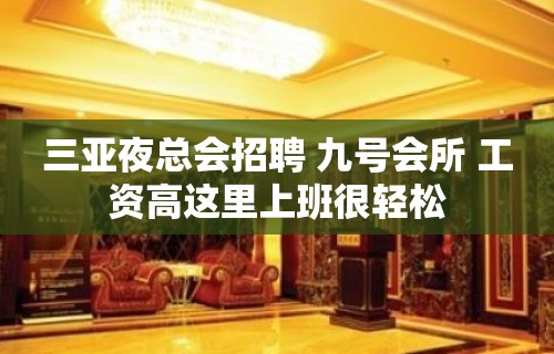 三亚夜总会招聘 九号会所 工资高这里上班很轻松