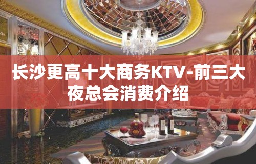 长沙更高十大商务KTV-前三大夜总会消费介绍