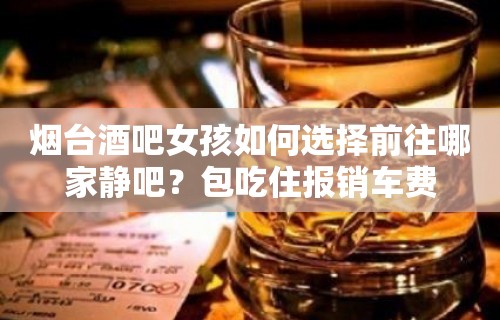 烟台酒吧女孩如何选择前往哪家静吧？包吃住报销车费