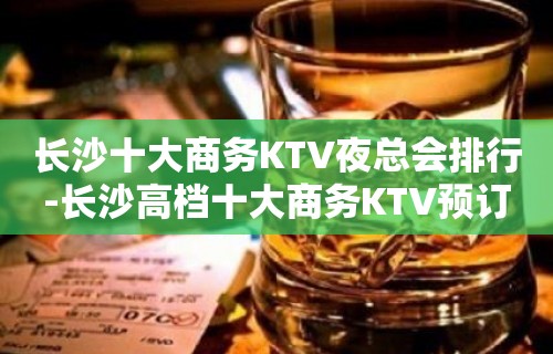 长沙十大商务KTV夜总会排行-长沙高档十大商务KTV预订