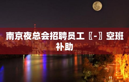 南京夜总会招聘员工〖-〗空班补助