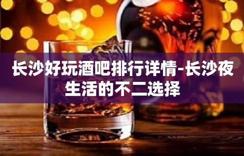 长沙好玩酒吧排行详情-长沙夜生活的不二选择