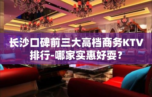 长沙口碑前三大高档商务KTV排行-哪家实惠好耍？