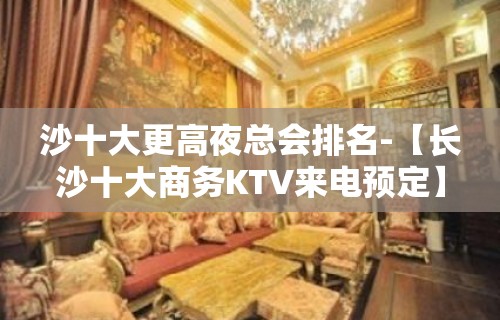 沙十大更高夜总会排名-【长沙十大商务KTV来电预定】