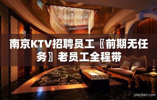 南京KTV招聘员工〖前期无任务〗老员工全程带