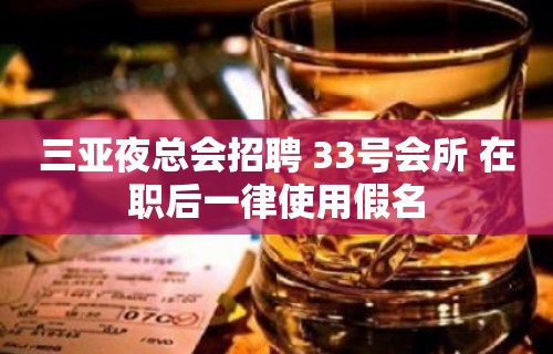 三亚夜总会招聘 33号会所 在职后一律使用假名