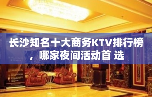 长沙知名十大商务KTV排行榜，哪家夜间活动首 选