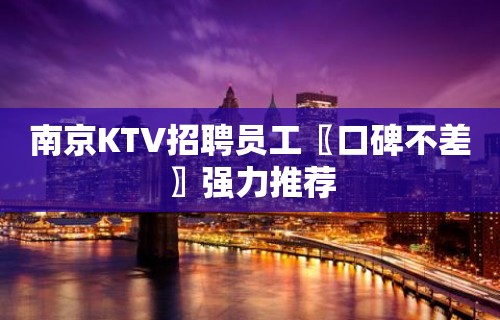 南京KTV招聘员工〖口碑不差〗强力推荐