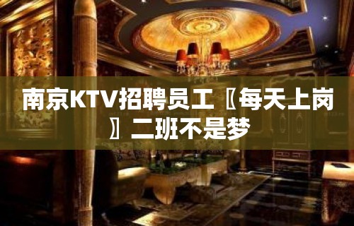 南京KTV招聘员工〖每天上岗〗二班不是梦