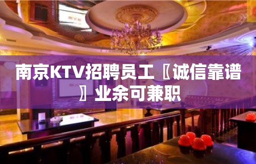 南京KTV招聘员工〖诚信靠谱〗业余可兼职