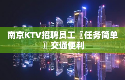 南京KTV招聘员工〖任务简单〗交通便利