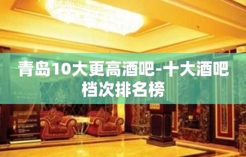 青岛10大更高酒吧-十大酒吧档次排名榜