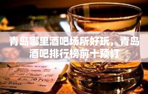 青岛哪里酒吧场所好玩，青岛酒吧排行榜前十预订