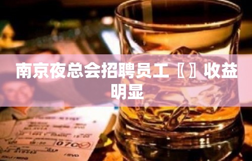 南京夜总会招聘员工〖〗收益明显