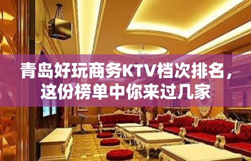 青岛好玩商务KTV档次排名，这份榜单中你来过几家