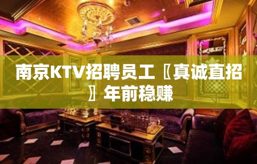 南京KTV招聘员工〖真诚直招〗年前稳赚