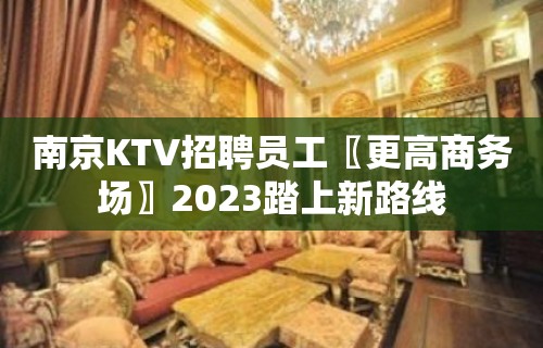 南京KTV招聘员工〖更高商务场〗2023踏上新路线