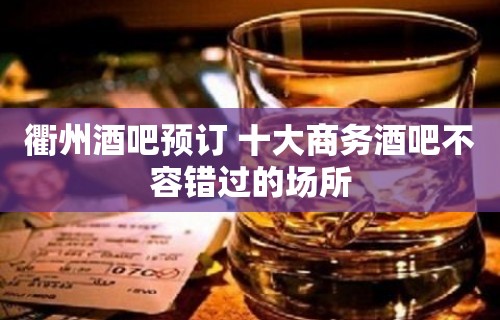 衢州酒吧预订 十大商务酒吧不容错过的场所