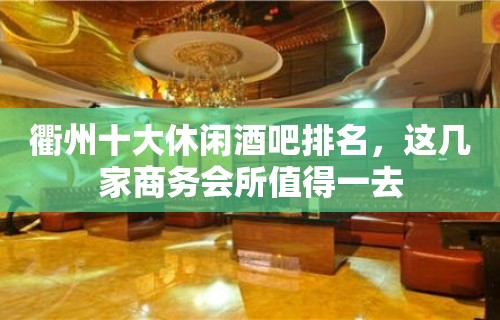 衢州十大休闲酒吧排名，这几家商务会所值得一去