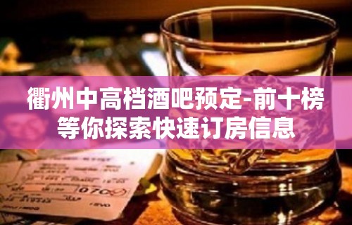 衢州中高档酒吧预定-前十榜等你探索快速订房信息