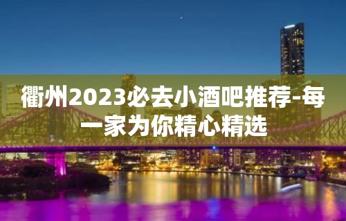 衢州2023必去小酒吧推荐-每一家为你精心精选