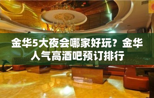 金华5大夜会哪家好玩？金华人气高酒吧预订排行