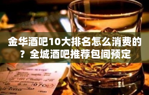 金华酒吧10大排名怎么消费的？全城酒吧推荐包间预定