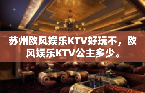 苏州欧风娱乐KTV好玩不，欧风娱乐KTV公主多少。