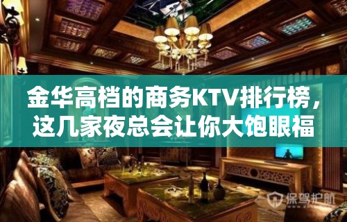 金华高档的商务KTV排行榜，这几家夜总会让你大饱眼福