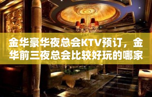 金华豪华夜总会KTV预订，金华前三夜总会比较好玩的哪家