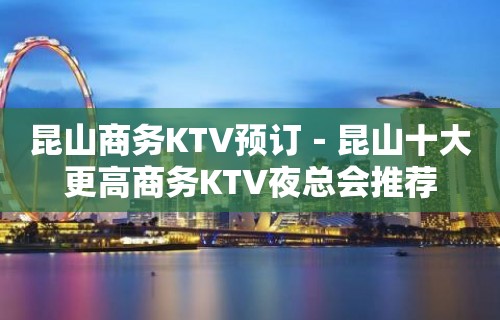 昆山商务KTV预订－昆山十大更高商务KTV夜总会推荐