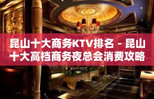 昆山十大商务KTV排名－昆山十大高档商务夜总会消费攻略