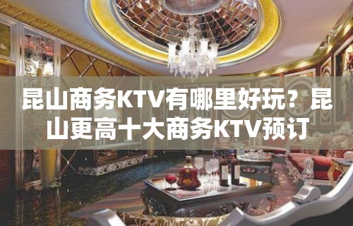 昆山商务KTV有哪里好玩？昆山更高十大商务KTV预订