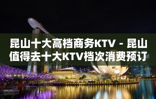 昆山十大高档商务KTV－昆山值得去十大KTV档次消费预订