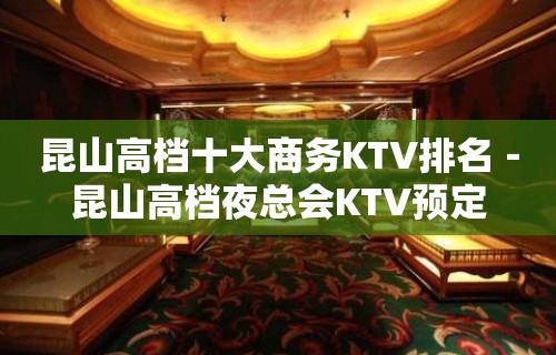 昆山高档十大商务KTV排名－昆山高档夜总会KTV预定