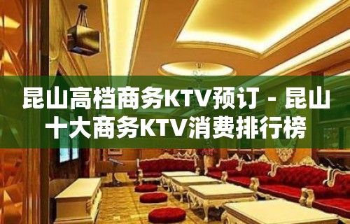 昆山高档商务KTV预订－昆山十大商务KTV消费排行榜