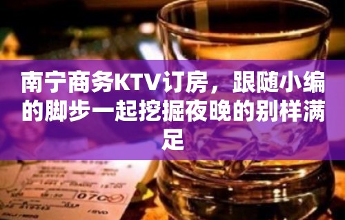 南宁商务KTV订房，跟随小编的脚步一起挖掘夜晚的别样满足