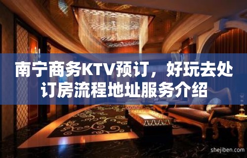 南宁商务KTV预订，好玩去处订房流程地址服务介绍