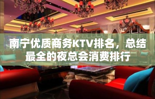 南宁优质商务KTV排名，总结最全的夜总会消费排行