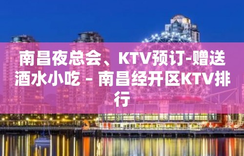 南昌夜总会、KTV预订-赠送酒水小吃 – 南昌经开区KTV排行