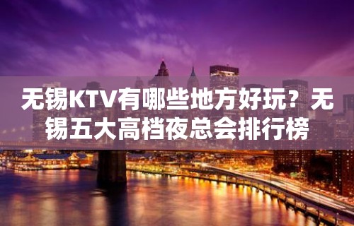 无锡KTV有哪些地方好玩？无锡五大高档夜总会排行榜