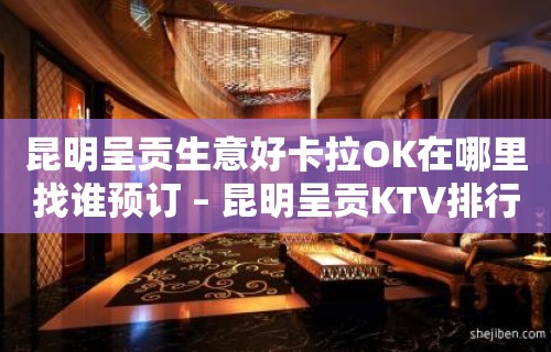 昆明呈贡生意好卡拉OK在哪里找谁预订 – 昆明呈贡KTV排行