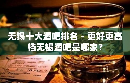 无锡十大酒吧排名－更好更高档无锡酒吧是哪家？