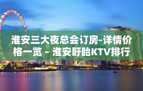 淮安三大夜总会订房-详情价格一览 – 淮安盱眙KTV排行