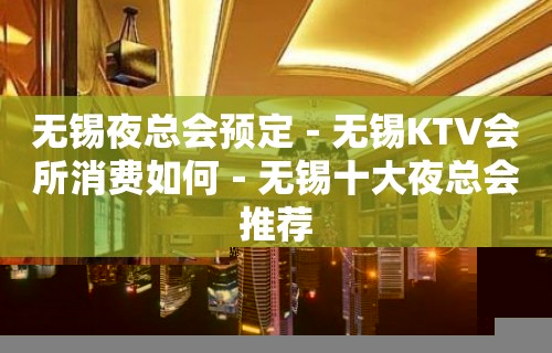 无锡夜总会预定－无锡KTV会所消费如何－无锡十大夜总会推荐