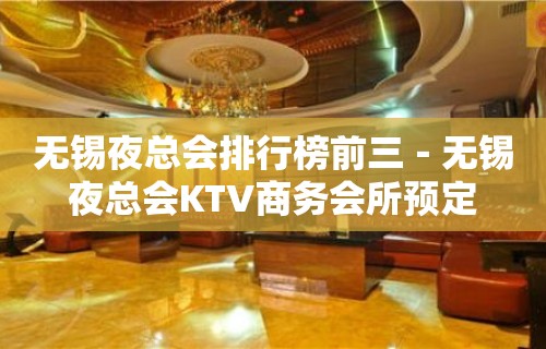 无锡夜总会排行榜前三－无锡夜总会KTV商务会所预定