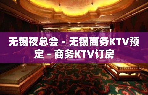 无锡夜总会－无锡商务KTV预定－商务KTV订房